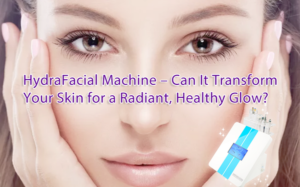 Hydradermabrasion Machine – Can It Transform Your Skin for a Radiant, Healthy Glow?