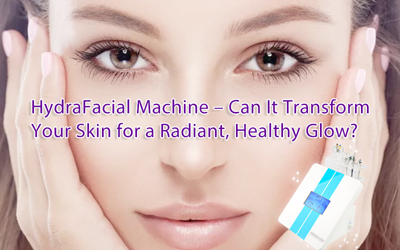 Hydradermabrasion Machine – Can It Transform Your Skin for a Radiant, Healthy Glow?