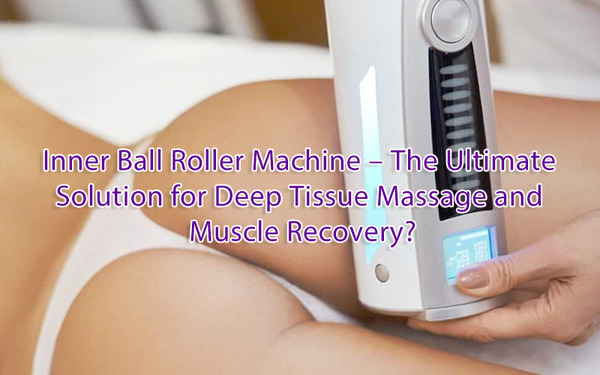 Inner Ball Roller Machine – The Ultimate Solution for Deep Tissue Massage and Muscle Recovery?