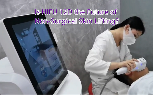 Is HIFU 12D the Future of Non-Surgical Skin Lifting?